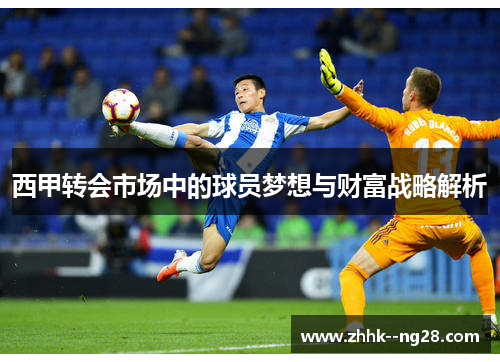 西甲转会市场中的球员梦想与财富战略解析