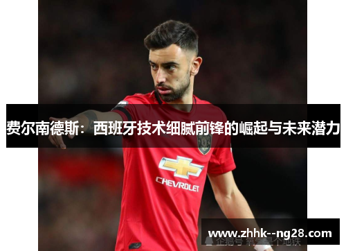 费尔南德斯：西班牙技术细腻前锋的崛起与未来潜力