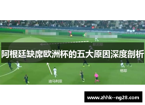 阿根廷缺席欧洲杯的五大原因深度剖析