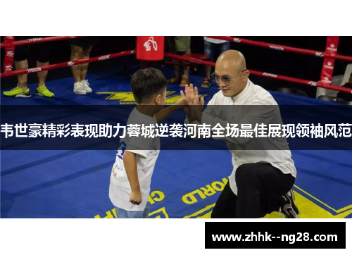 韦世豪精彩表现助力蓉城逆袭河南全场最佳展现领袖风范