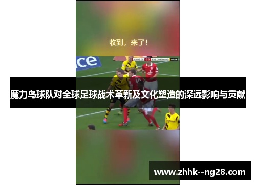 魔力鸟球队对全球足球战术革新及文化塑造的深远影响与贡献