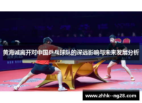 黄海诚离开对中国乒乓球队的深远影响与未来发展分析