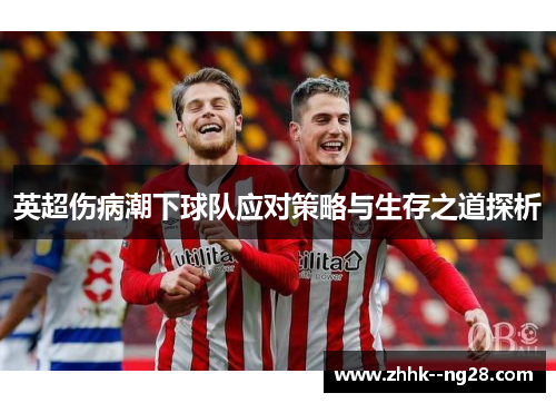 英超伤病潮下球队应对策略与生存之道探析