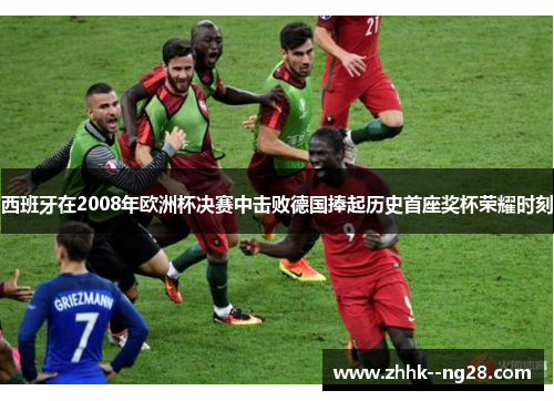 西班牙在2008年欧洲杯决赛中击败德国捧起历史首座奖杯荣耀时刻