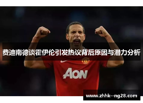 费迪南德谈霍伊伦引发热议背后原因与潜力分析