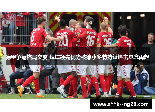 德甲争冠格局突变 拜仁领先优势被缩小多特持续追击悬念再起