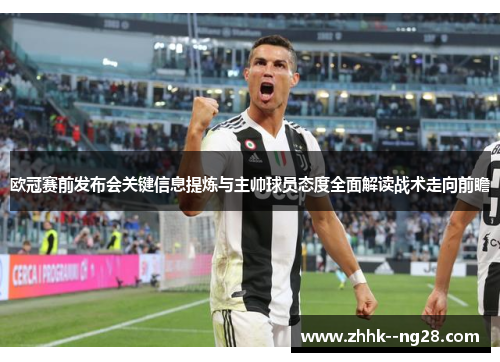 欧冠赛前发布会关键信息提炼与主帅球员态度全面解读战术走向前瞻