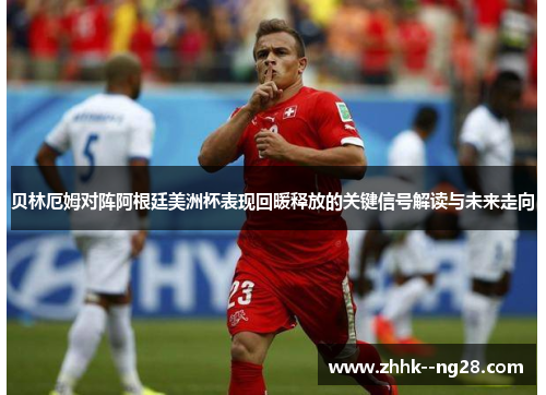 贝林厄姆对阵阿根廷美洲杯表现回暖释放的关键信号解读与未来走向