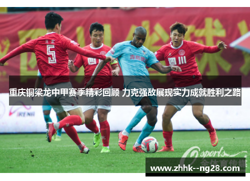 重庆铜梁龙中甲赛季精彩回顾 力克强敌展现实力成就胜利之路