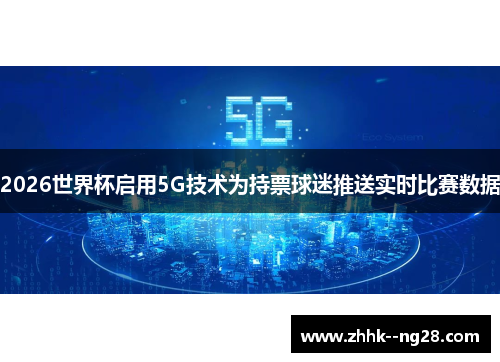 2026世界杯启用5G技术为持票球迷推送实时比赛数据