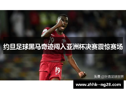 约旦足球黑马奇迹闯入亚洲杯决赛震惊赛场