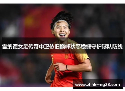 雷纳德女足传奇中卫依旧巅峰状态稳健守护球队防线