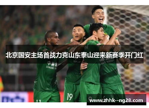 北京国安主场首战力克山东泰山迎来新赛季开门红