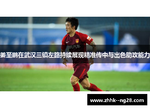姜至鹏在武汉三镇左路持续展现精准传中与出色助攻能力