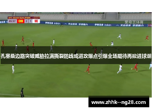孔塞桑边路突破威胁拉满撕裂防线成进攻爆点引爆全场期待再掀进球潮