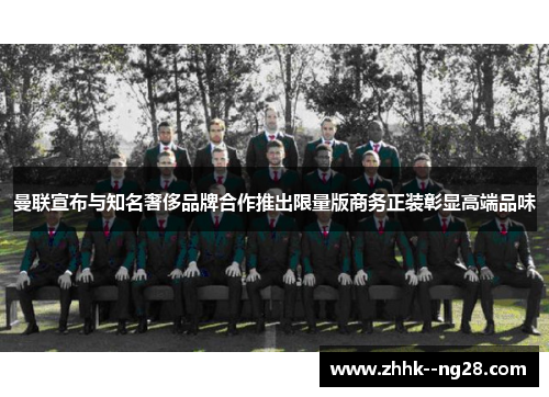 曼联宣布与知名奢侈品牌合作推出限量版商务正装彰显高端品味