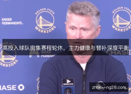 高投入球队密集赛程轮休，主力健康与替补深度平衡